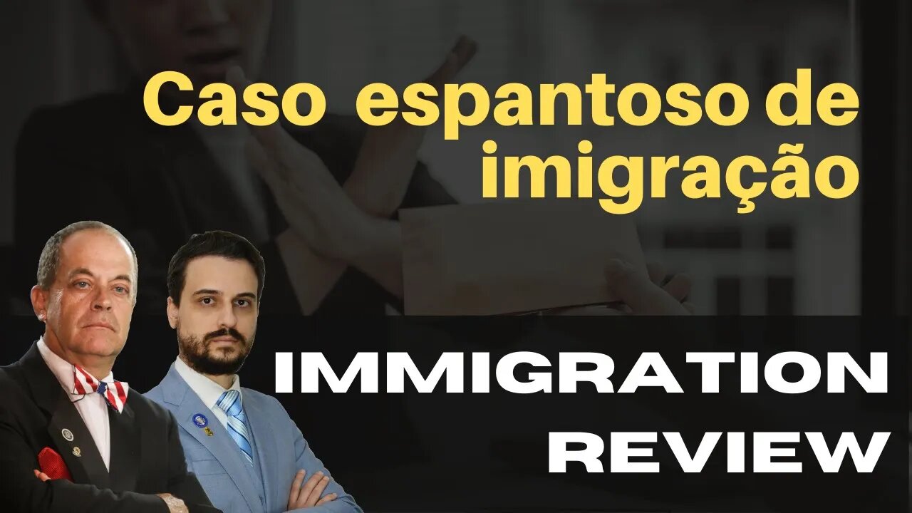 CASO ESPANTOSO DE IMIGRAÇÃO - IMMIGRATION REVIEW