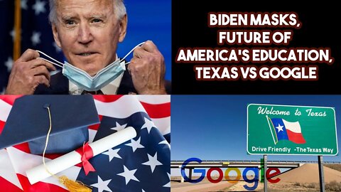 Biden Masks, Future of America's Education, Texas VS GOOGLE