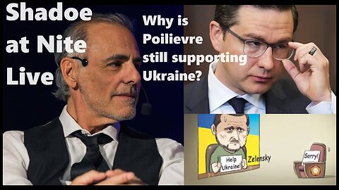 Shadoe at Nite Tues. Feb. 27th/2024 Why is Poilievre still supporting the Ukraine conflict?