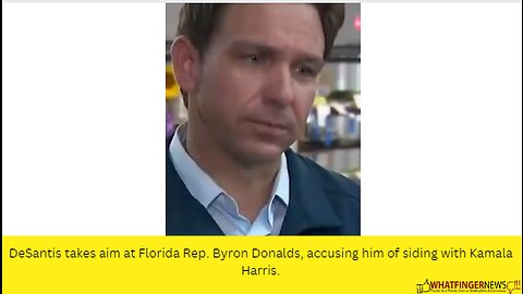 DeSantis takes aim at Florida Rep. Byron Donalds, accusing him of siding with Kamala Harris.