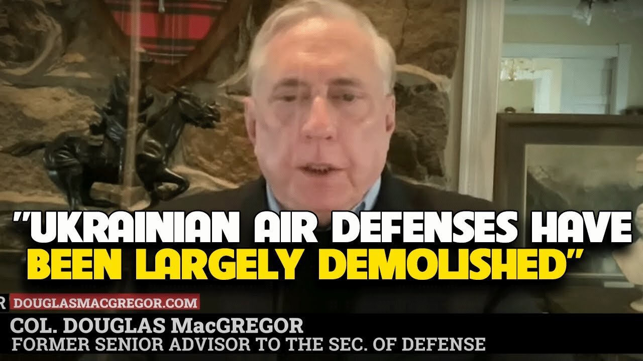 Douglas Macgregor - Ukrainian air Defenses have been Largely Demolished,