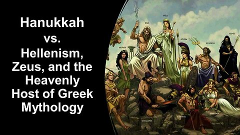 12/14/24 Hanukkah vs. Hellenism, Zeus, and the Heavenly Host of Greek Mythology