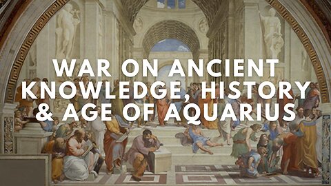 The War on Ancient Knowledge, History & Age of Aquarius