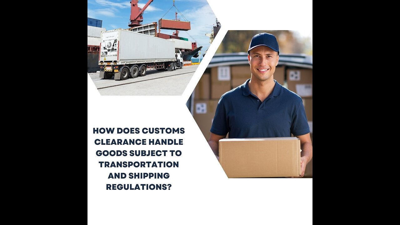 How Does Customs Clearance Handle Goods Subject To Transportation And Shipping Regulations?