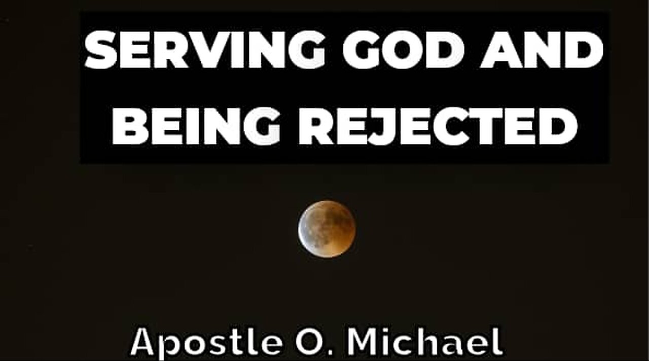 SERVING GOD AND BEING REJECTED by Apostle O. Michael