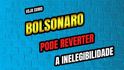 VEJA COMO BOLSONARO PODE REVERTER A INELEGIBILIDADE