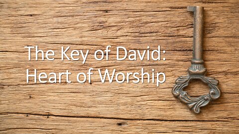 Church History & Function #12 - The Key of David: Heart of Worship