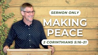 Making Peace — 2 Corinthians 5:16–21 (Sermon Only)