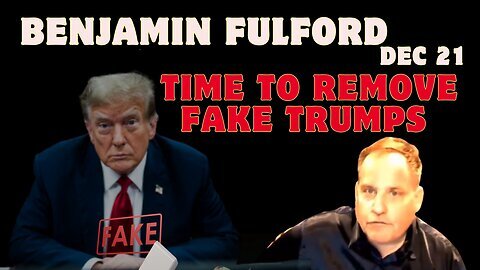 Benjamin Fulford - It's Time To Remove The Fake Trumps - Dec 21