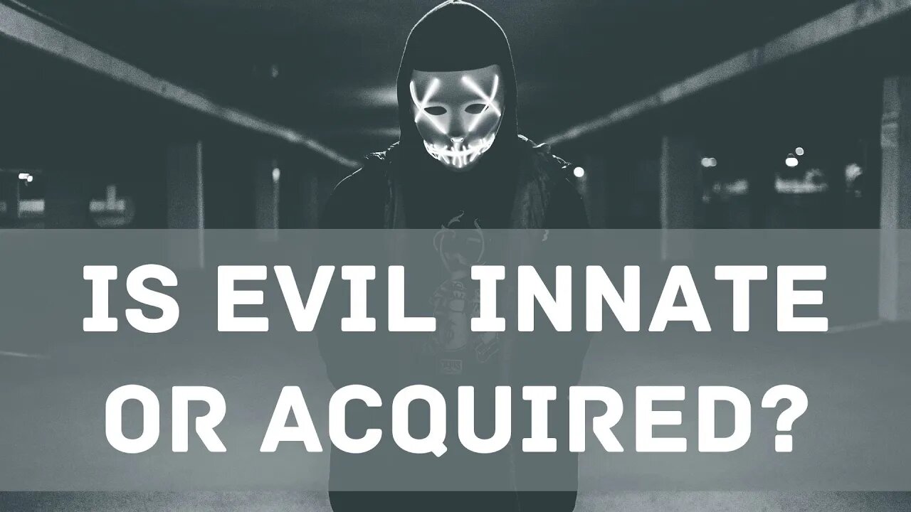 Is evil innate or acquired?
