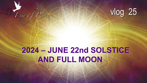 VLOG 25 - 2024 – JUNE 22nd SOLSTICE AND FULL MOON