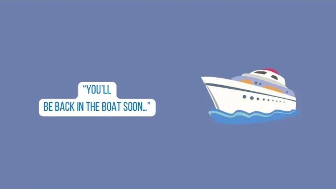 “You’ll be back in the boat soon…”
