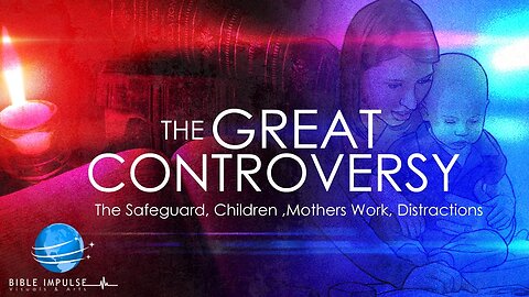 The Great Controversy " In Summary" | Part 9 | The SafeGuard , Children , Mothers Work, Distractions