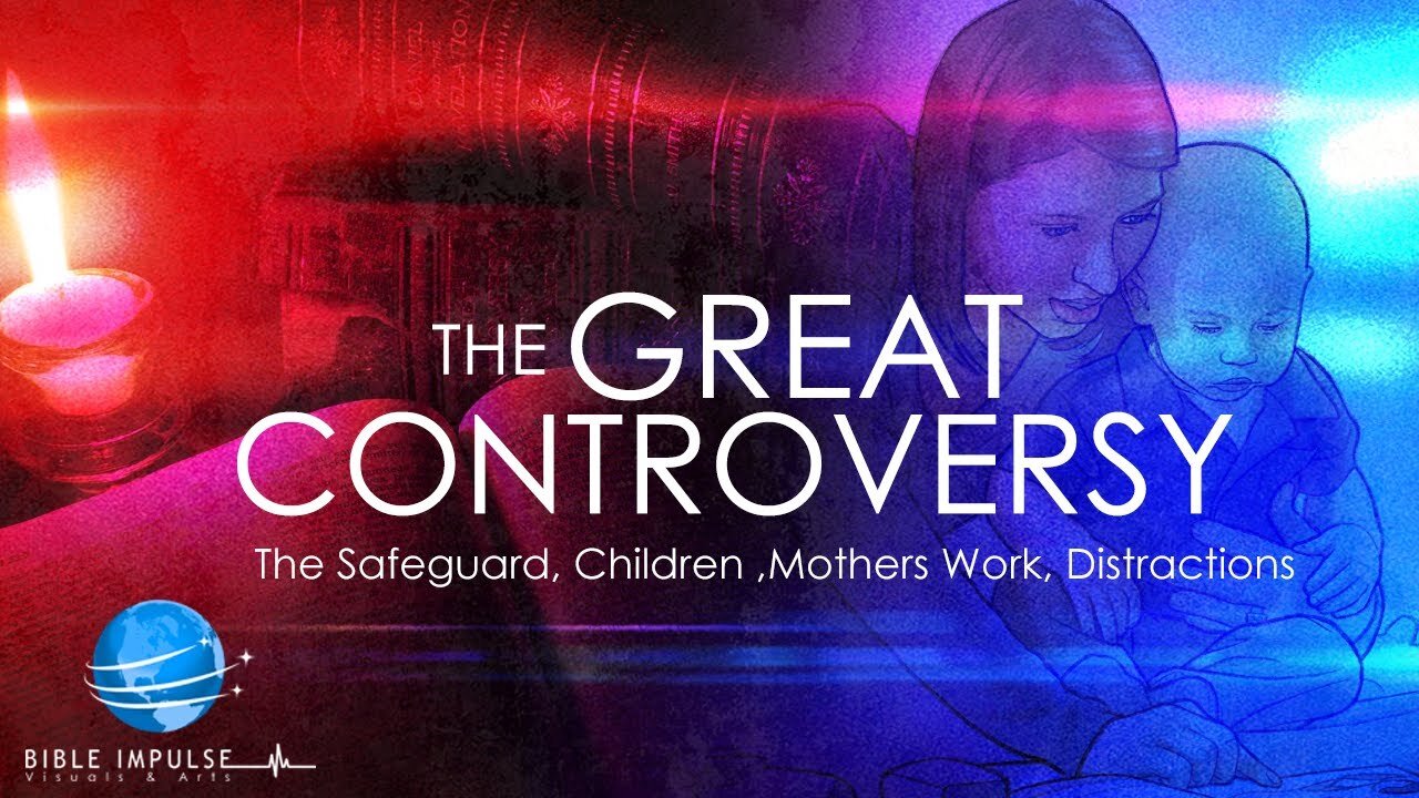 The Great Controversy " In Summary" | Part 9 | The SafeGuard , Children , Mothers Work, Distractions