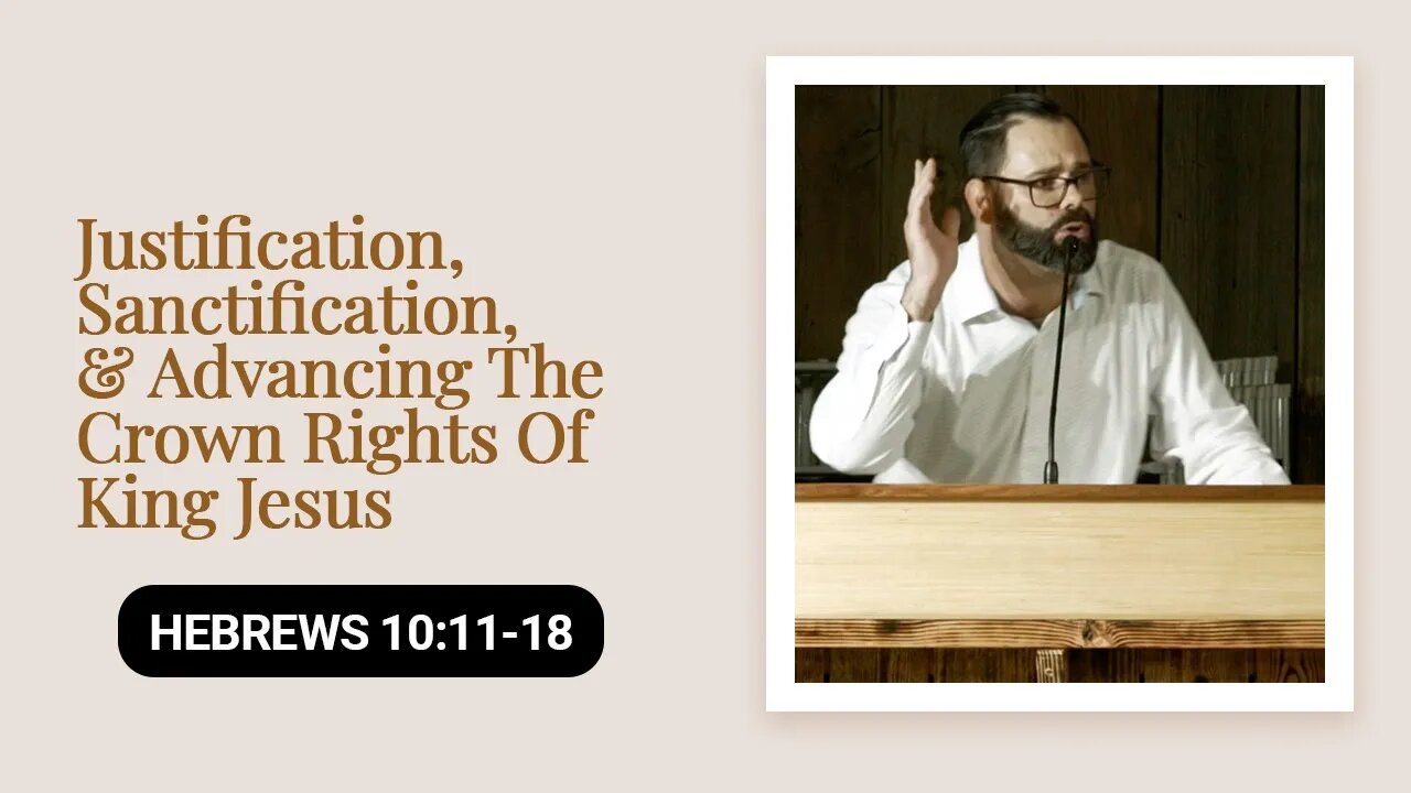 Justification, Sanctification, & Advancing The Crown Rights Of King Jesus | Hebrews 10:11-18