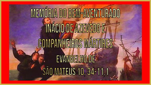 Evangelho da Memória do Bem-aventurado Inácio de Azevedo e Companheiros Mártires Mt 10, 34-11,1