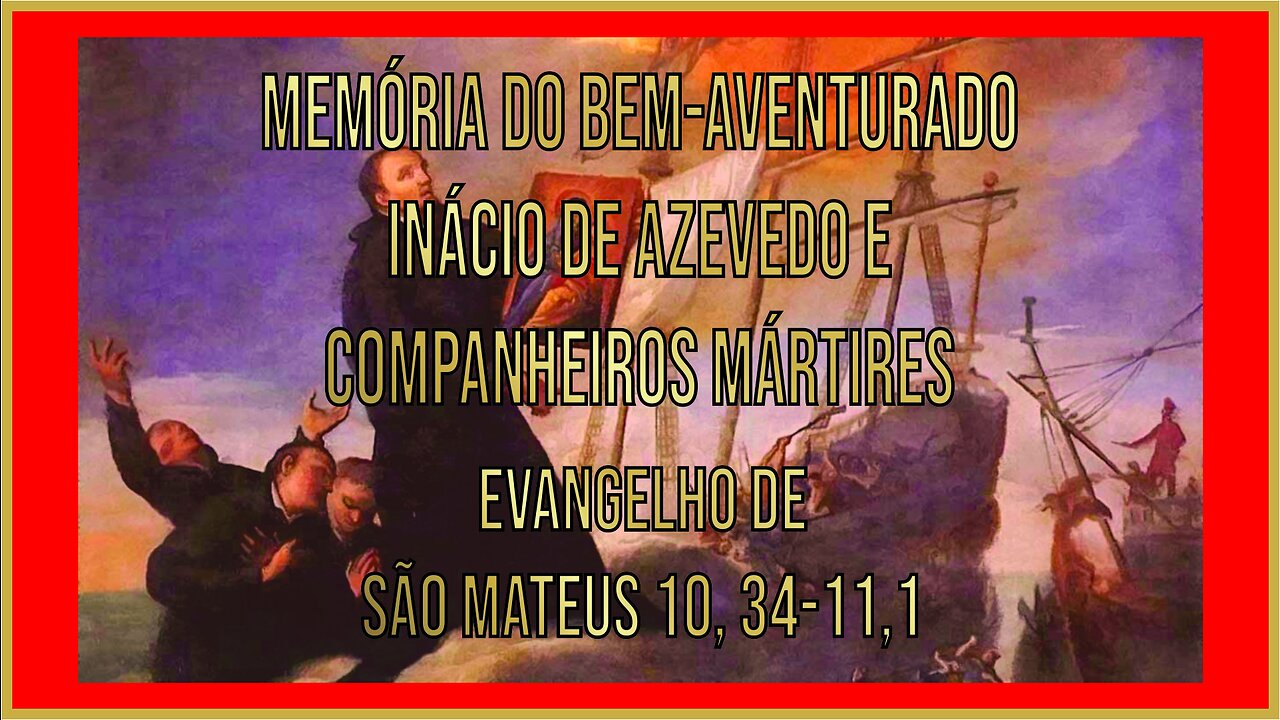 Evangelho da Memória do Bem-aventurado Inácio de Azevedo e Companheiros Mártires Mt 10, 34-11,1