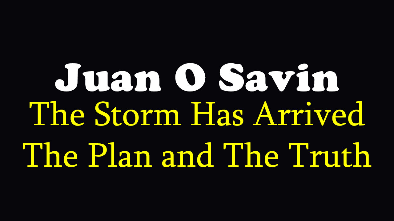 Juan O Savin HUGE Intel - The Storm Has Arrived, The Plan and The Truth