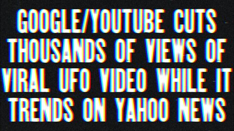 Breaking News: Google/YouTube Caught Censoring Viral UFO Footage