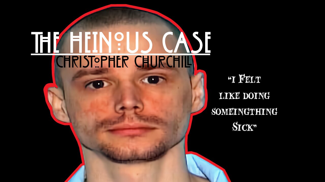 The Heinous Case Of Christopher Churchill