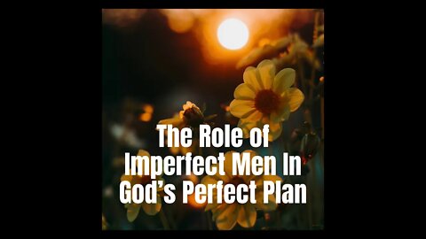 The Role of Imperfect Men In God’s Perfect Plan