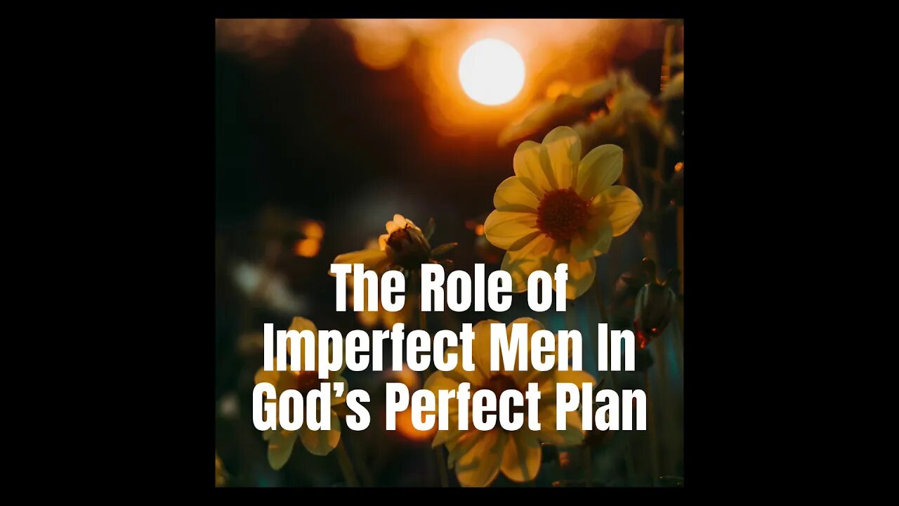 The Role of Imperfect Men In God’s Perfect Plan