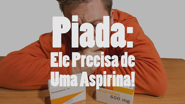 Piada: Ele Precisa de Uma Aspirina!