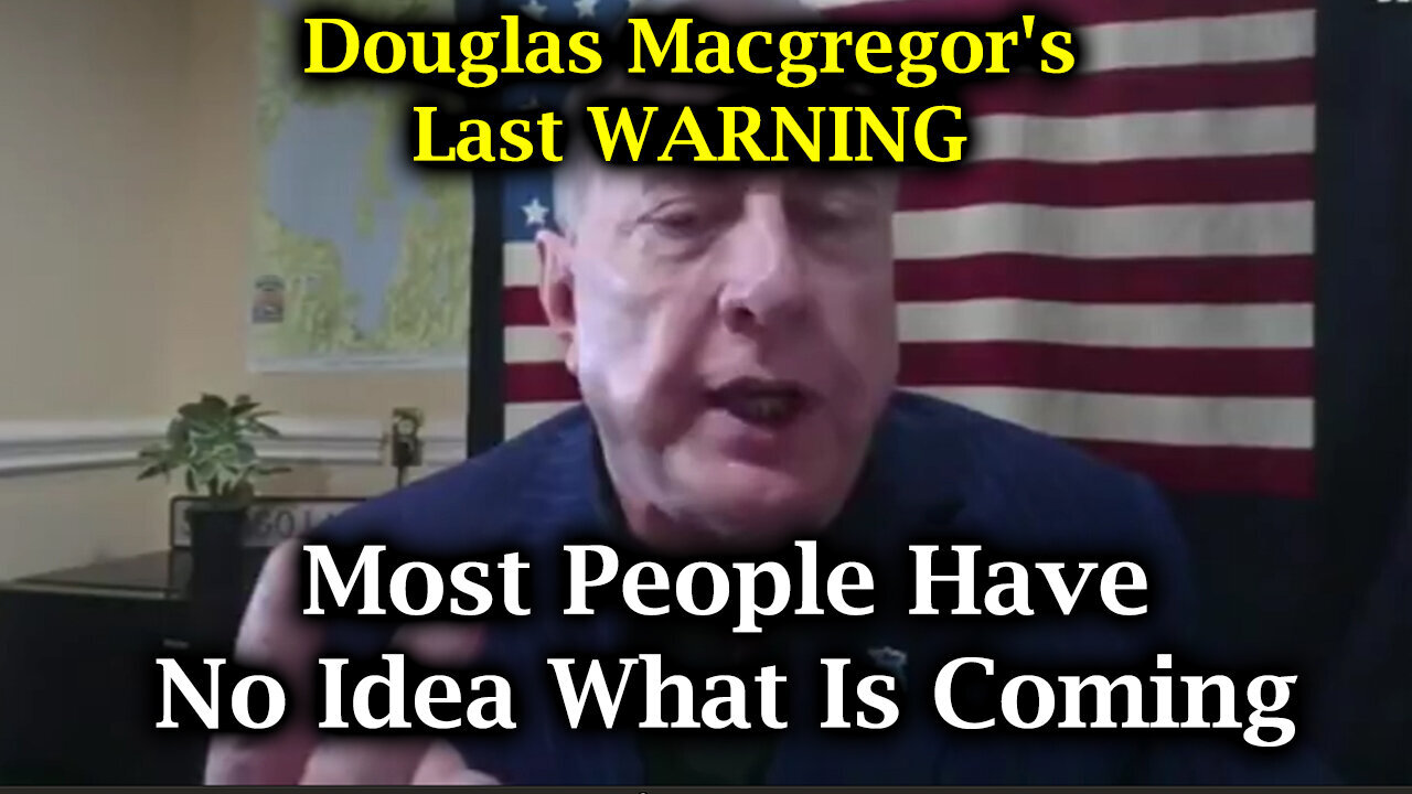 Aug 15, Most People Have No Idea What Is Coming - Douglas Macgregor's Last WARNING