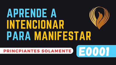 E0001 APRENDE A INTENCIONAR PARA MANIFESTAR