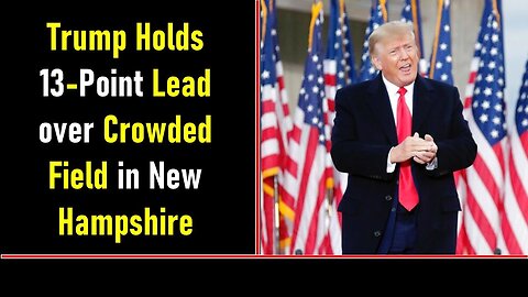 TRUMP HOLDS 13 POINT LEAD OVER CROWDED FIELD IN NEW HAMPSHIRE - TRUMP NEWS