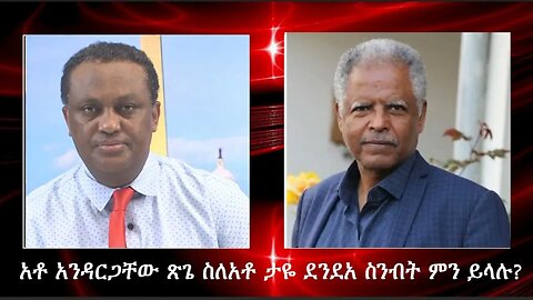 ሰበር መረጃ! አንዳርጋቸው ጽጌ በታዬ ደንደዓ ስንብት ዙሪያ አስገራሚ ንግግር አደረጉ!