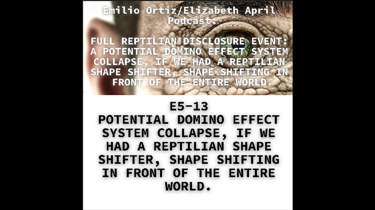 E5-13 POTENTIAL DOMINO EFFECT SYSTEM COLLAPSE, IF WE HAD A REPTILIAN SHAPE SHIFTER, SHAPE SHIFTING