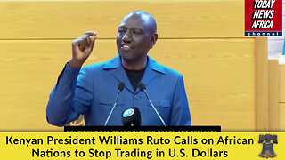 Kenyan President Williams Ruto Calls on African Nations to Stop Trading in U.S. Dollars