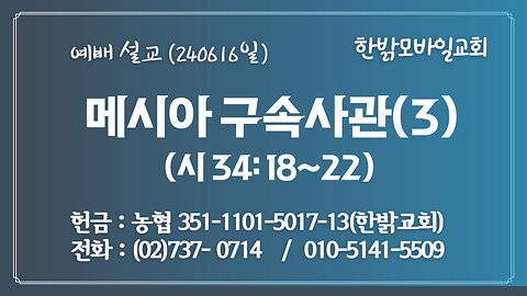 [예배설교] 메시아 구속사관(3) (시34:18~22) 240616(일) [예배] 한밝모바일교회 김시환 목사