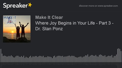 Where Joy Begins in Your Life - Part 3 - Dr. Stan Ponz