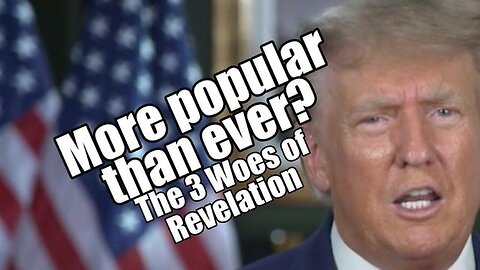 TRUMP MORE POPULAR THAN EVER? 3 WOES OF REVELATION. PRAISENPRAYER!