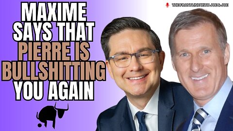 Maxime Says that Pierre Poilievre is Bullshitting You Again...