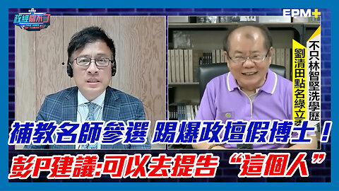 補教名師劉清田參選台南立委 踢爆政壇假博士！彭文正建議:可以去提告“這個人”｜政經關不了（精華版）｜2023.04.27