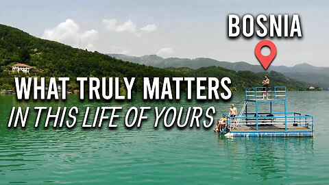 BOSNIA - WHAT TRULY MATTERS IN THIS LIFE OF YOURS