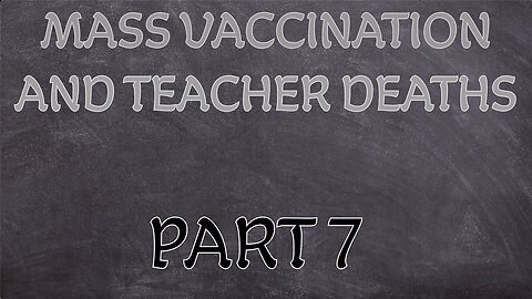 Mass Vaccination and TEACHER DEATHS - Part 7