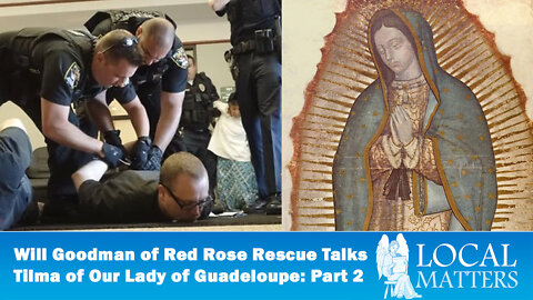 Will Goodman of Red Rose Rescue on the Tilma of Our Lady of Guadeloupe: Part 2 -- Local Matters