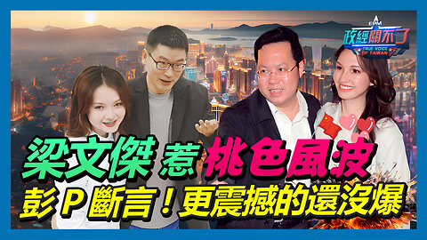 梁文傑惹桃色風波 彭文正斷言！更震撼的還沒爆｜政經關不了（精華版）｜2023.11.06