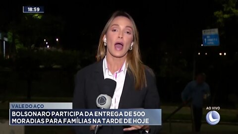 Vale do Aço: Bolsonaro participa da entrega de 500 moradias para famílias na tarde de hoje