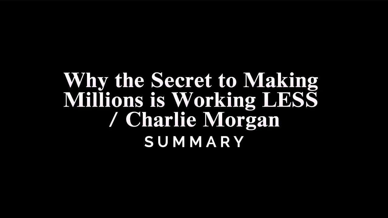 Why the Secret to Making Millions is Working LESS / Charlie Morgan - SUMMARY