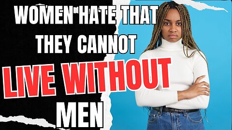 Women Hate That They Cannot Live Without Men