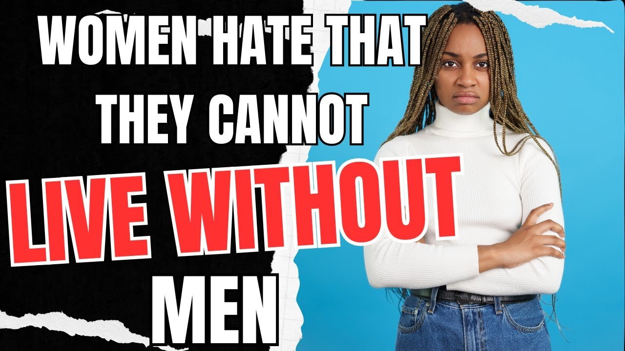 Women Hate That They Cannot Live Without Men