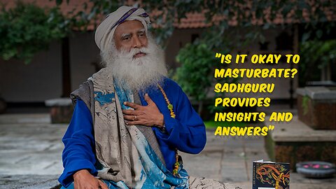 "Is It Okay to Masturbate? Sadhguru Provides Insights and Answers"