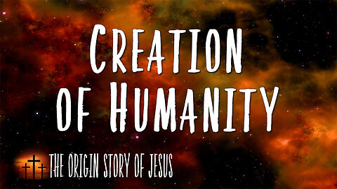 THE ORIGIN STORY OF JESUS Part 5: Creation of Humanity