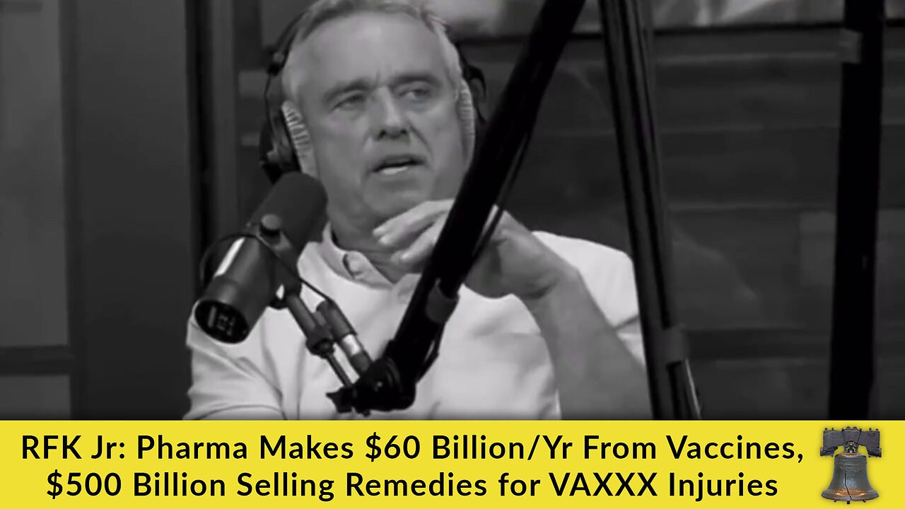 RFK Jr: Pharma Makes $60 Billion/Yr From Vaccines, $500 Billion Selling Remedies for VAXXX Injuries