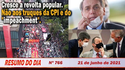 Cresce a revolta popular. Não aos truques da CPI e do "impeachment". Resumo do Dia Nº 766 - 21/6/21